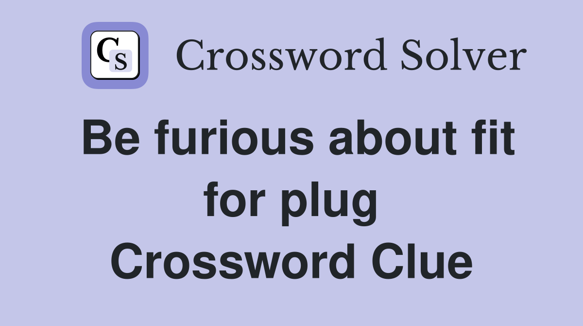 Be furious about fit for plug Crossword Clue