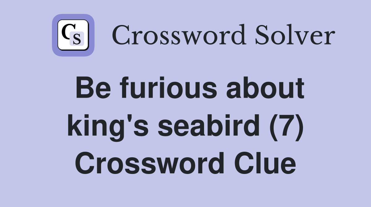 Be furious about king's seabird (7) Crossword Clue