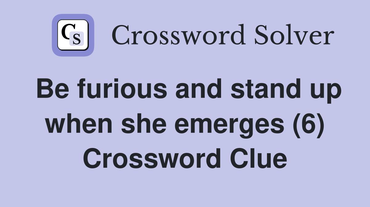 Be furious and stand up when she emerges (6) Crossword Clue