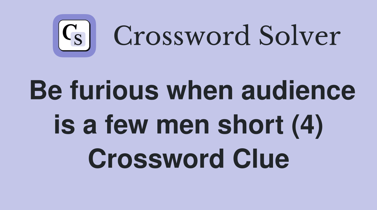 Be furious when audience is a few men short (4) Crossword Clue