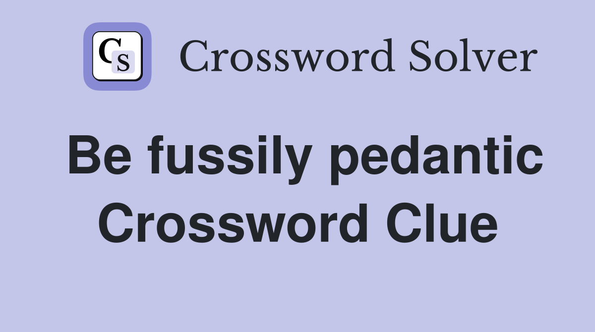 Be fussily pedantic Crossword Clue