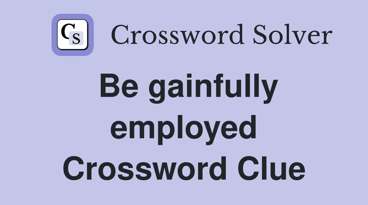 Be gainfully employed Crossword Clue