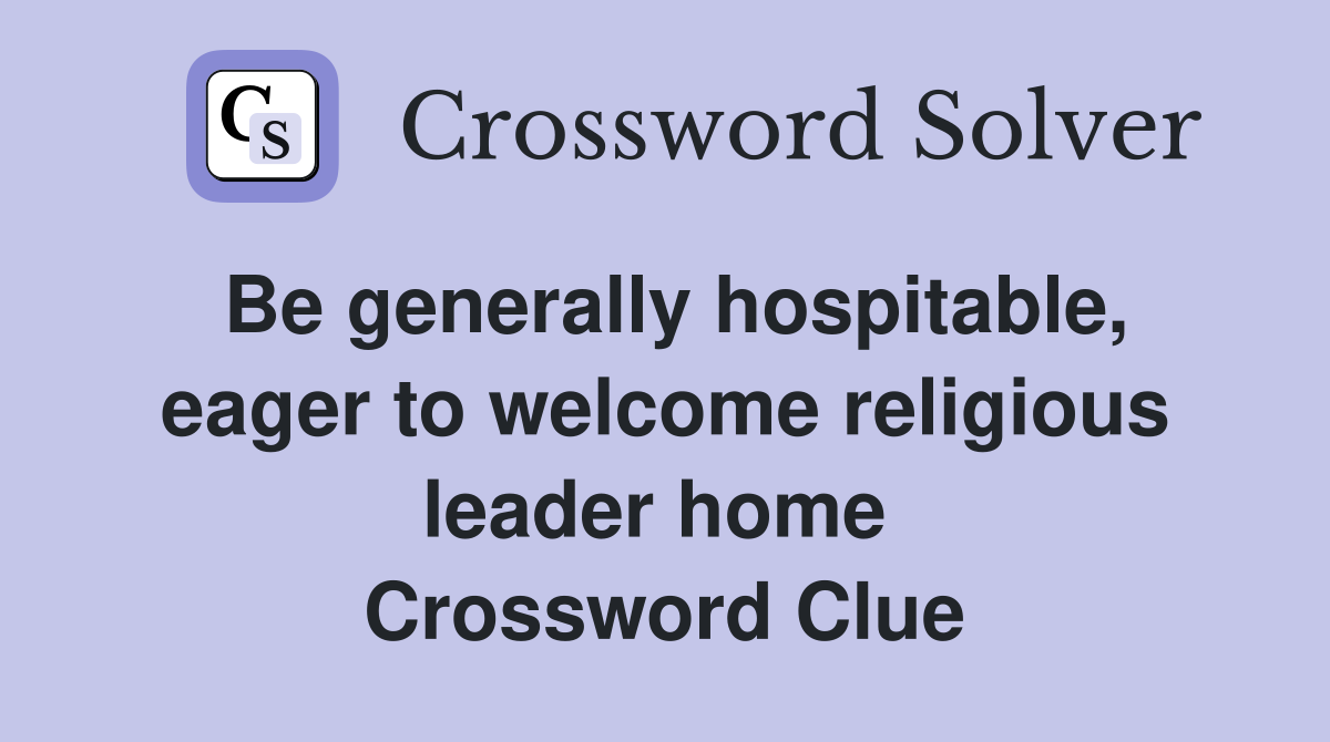 Be generally hospitable, eager to welcome religious leader home  Crossword Clue