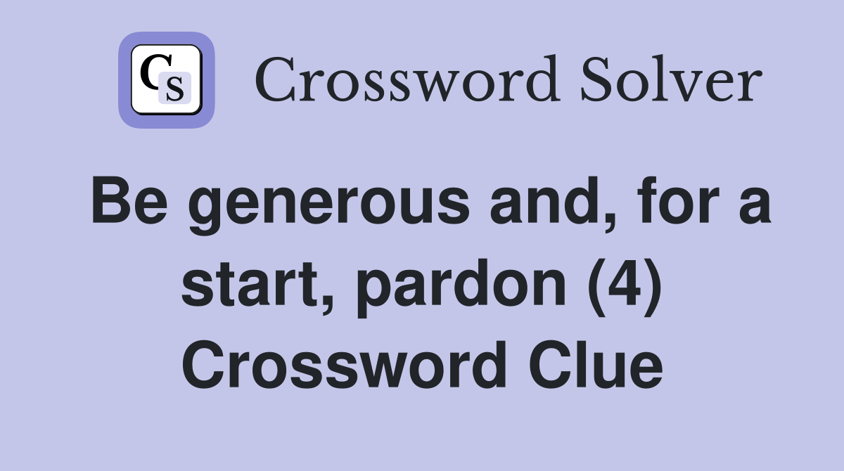 Be generous and, for a start, pardon (4) Crossword Clue