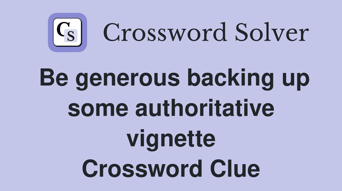 Be generous backing up some authoritative vignette Crossword Clue