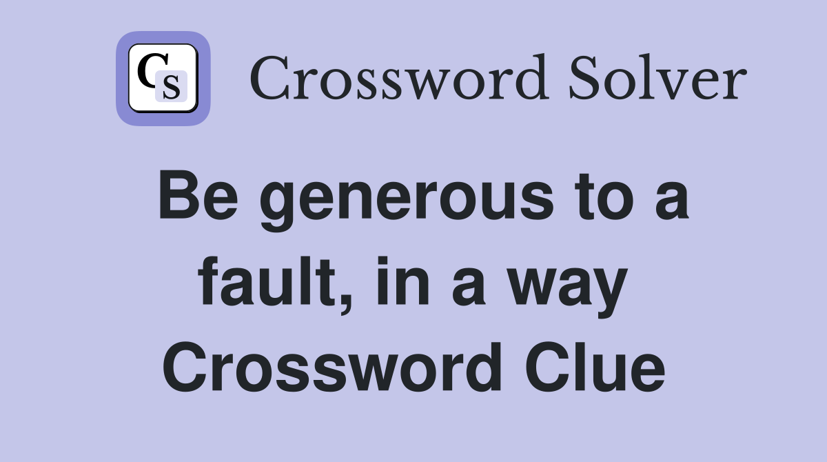 Be generous to a fault, in a way Crossword Clue
