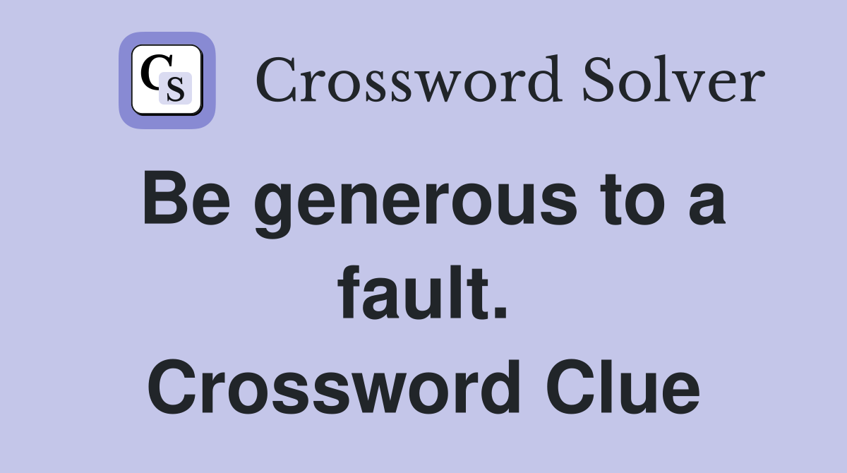 Be generous to a fault. Crossword Clue