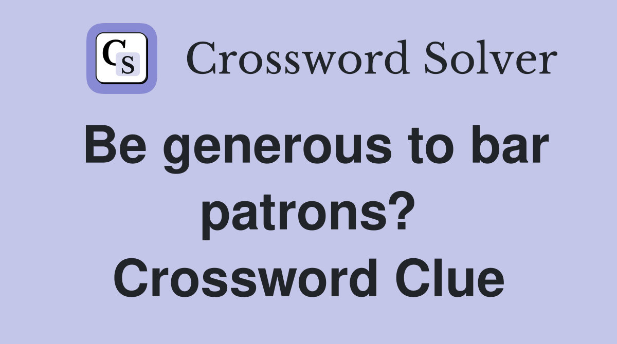 Be generous to bar patrons? Crossword Clue