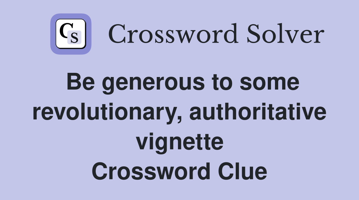 Be generous to some revolutionary, authoritative vignette Crossword Clue