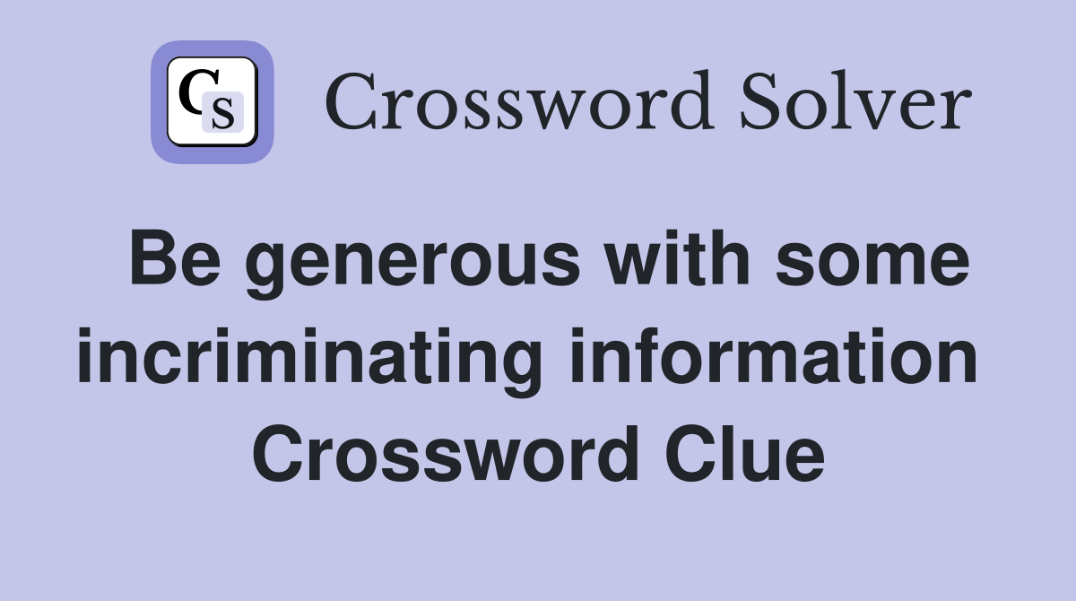 Be generous with some incriminating information  Crossword Clue