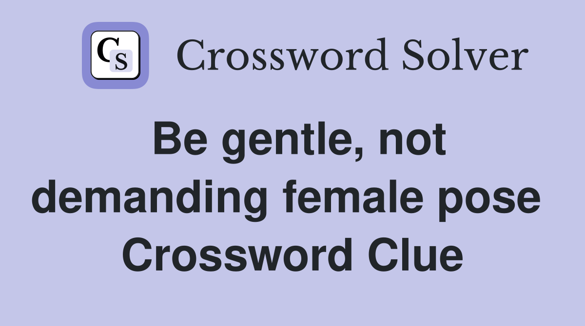 Be gentle, not demanding female pose  Crossword Clue