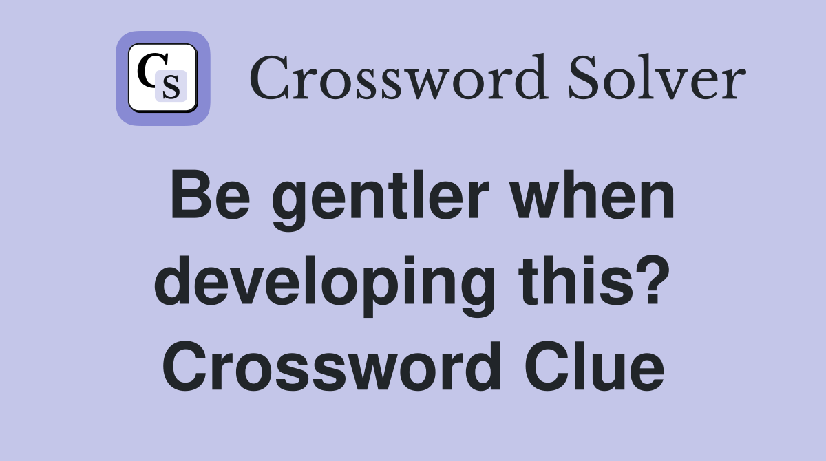 Be gentler when developing this? Crossword Clue