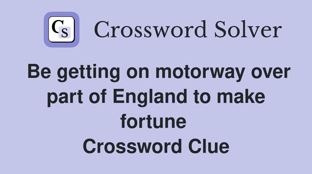 Be getting on motorway over part of England to make fortune  Crossword Clue