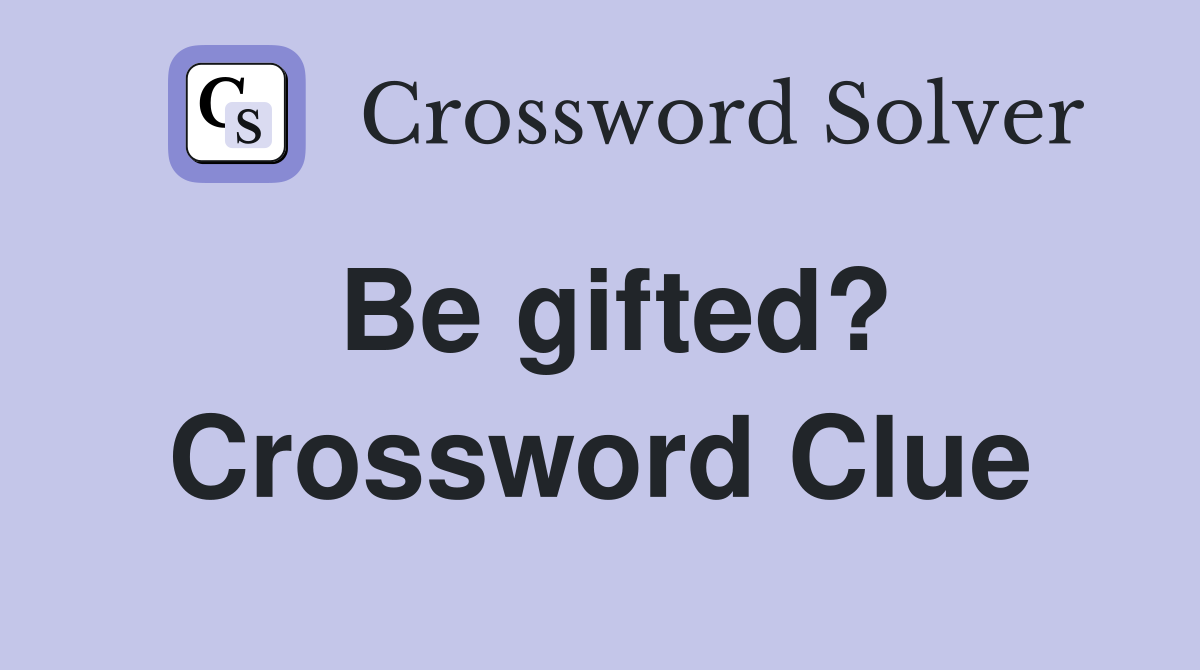 Be gifted? Crossword Clue