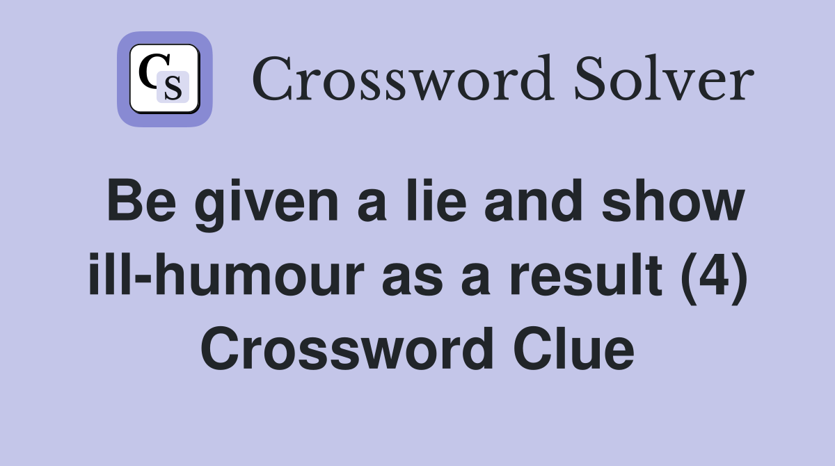 Be given a lie and show ill-humour as a result (4) Crossword Clue