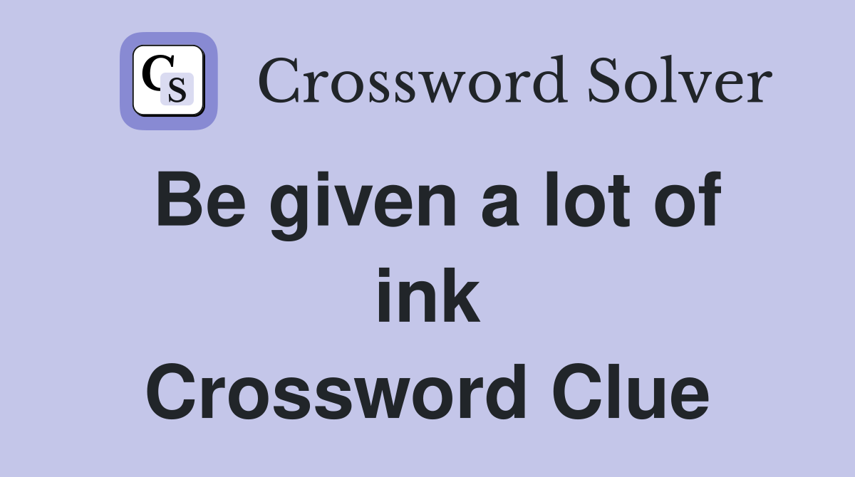 Be given a lot of ink Crossword Clue