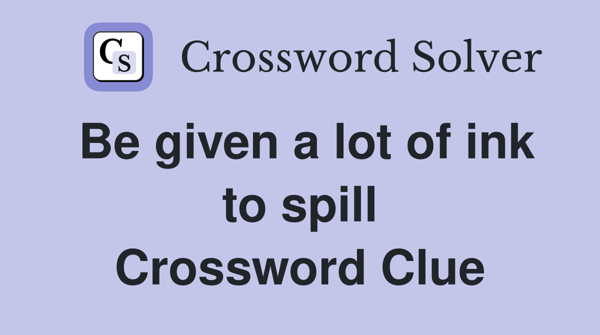 Be given a lot of ink to spill Crossword Clue
