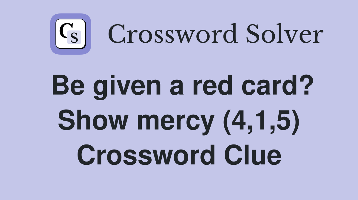 Be given a red card? Show mercy (4,1,5) Crossword Clue