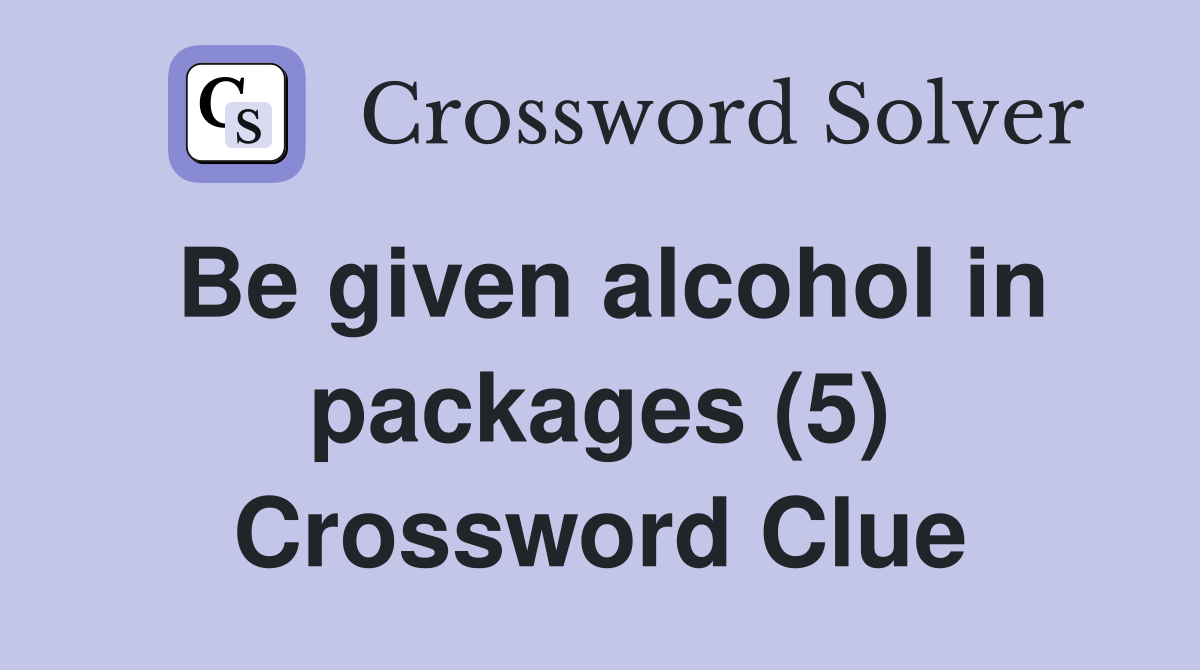 Be given alcohol in packages (5) Crossword Clue
