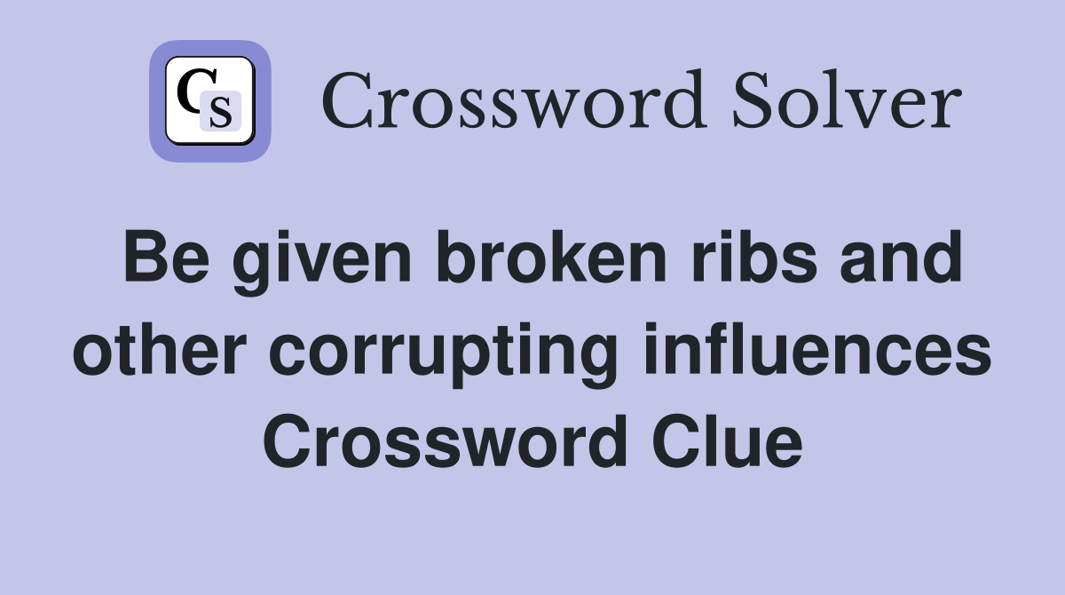 Be given broken ribs and other corrupting influences Crossword Clue
