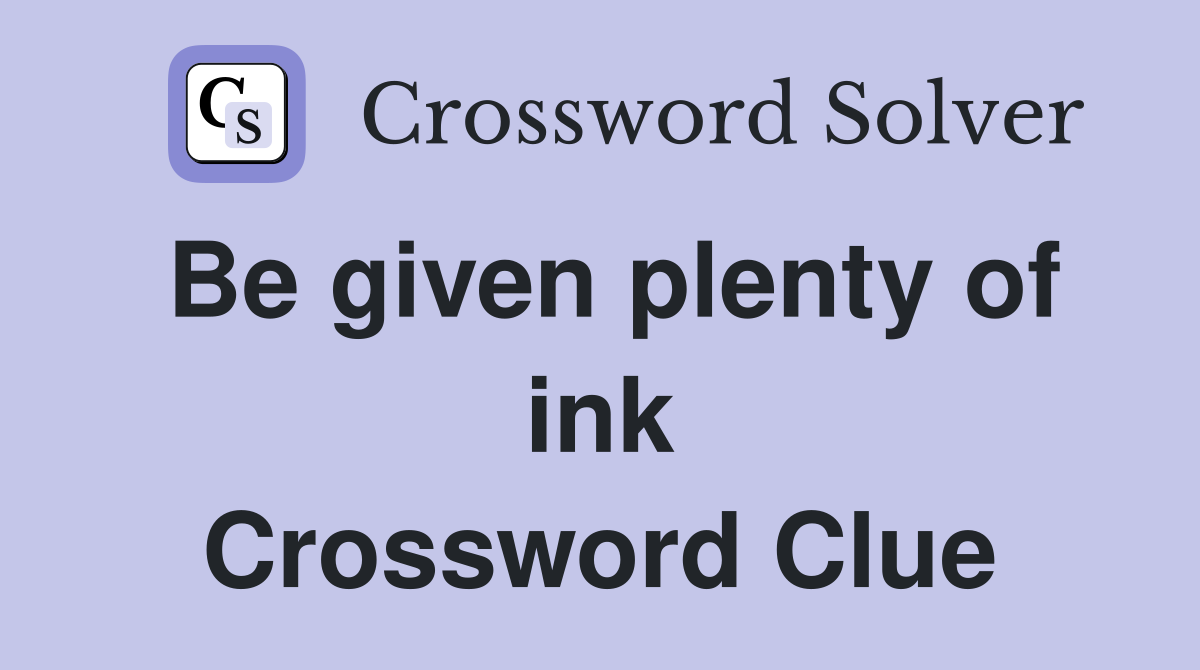 Be given plenty of ink Crossword Clue