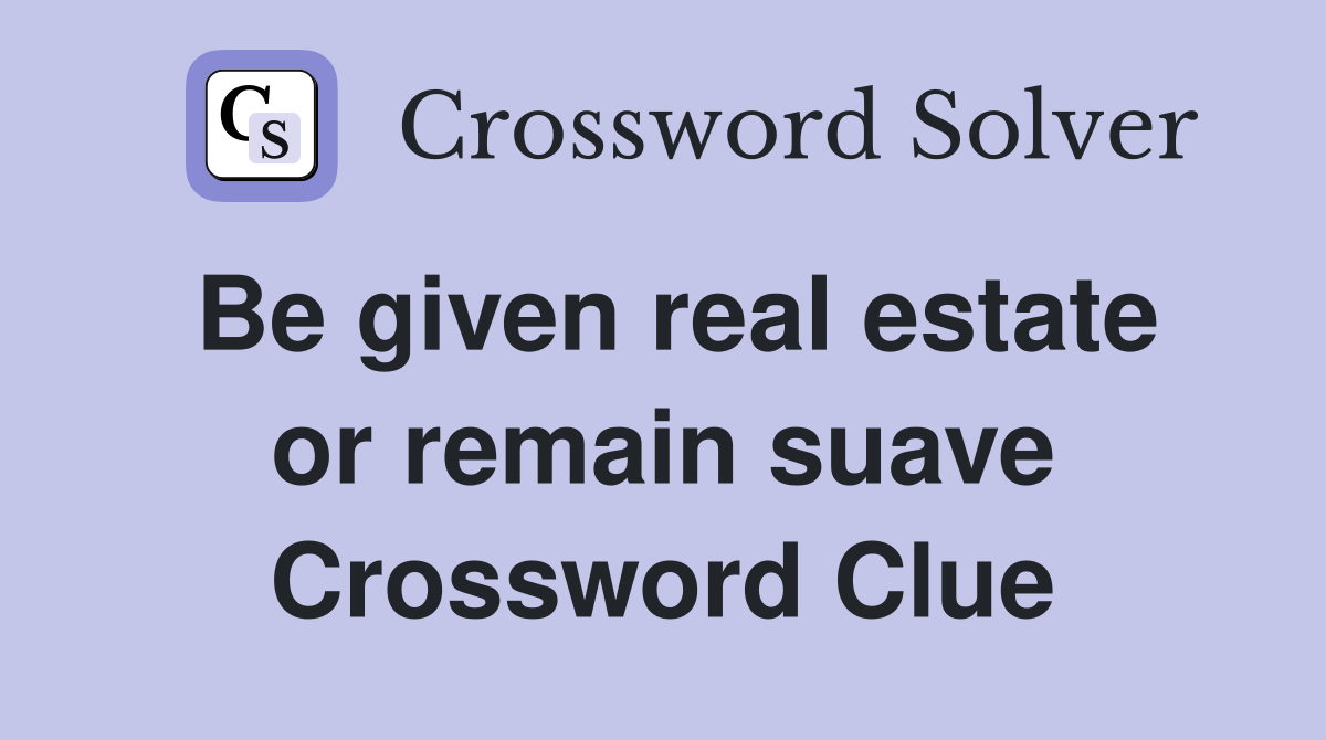 Be given real estate or remain suave Crossword Clue