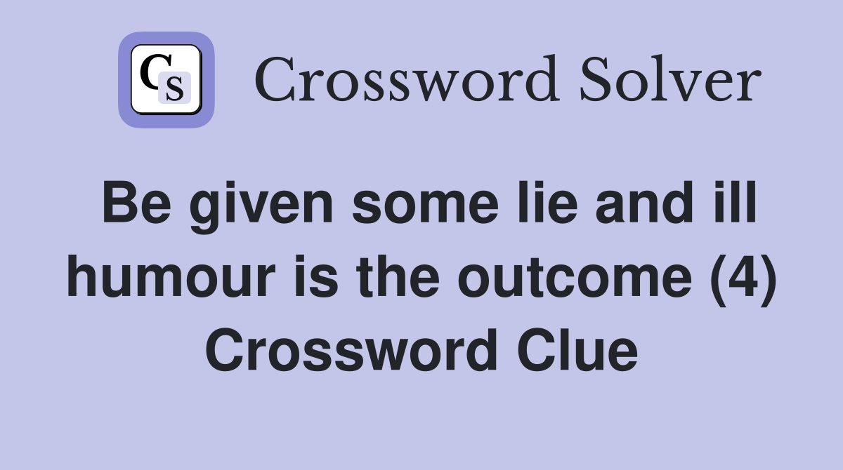 Be given some lie and ill humour is the outcome (4) Crossword Clue