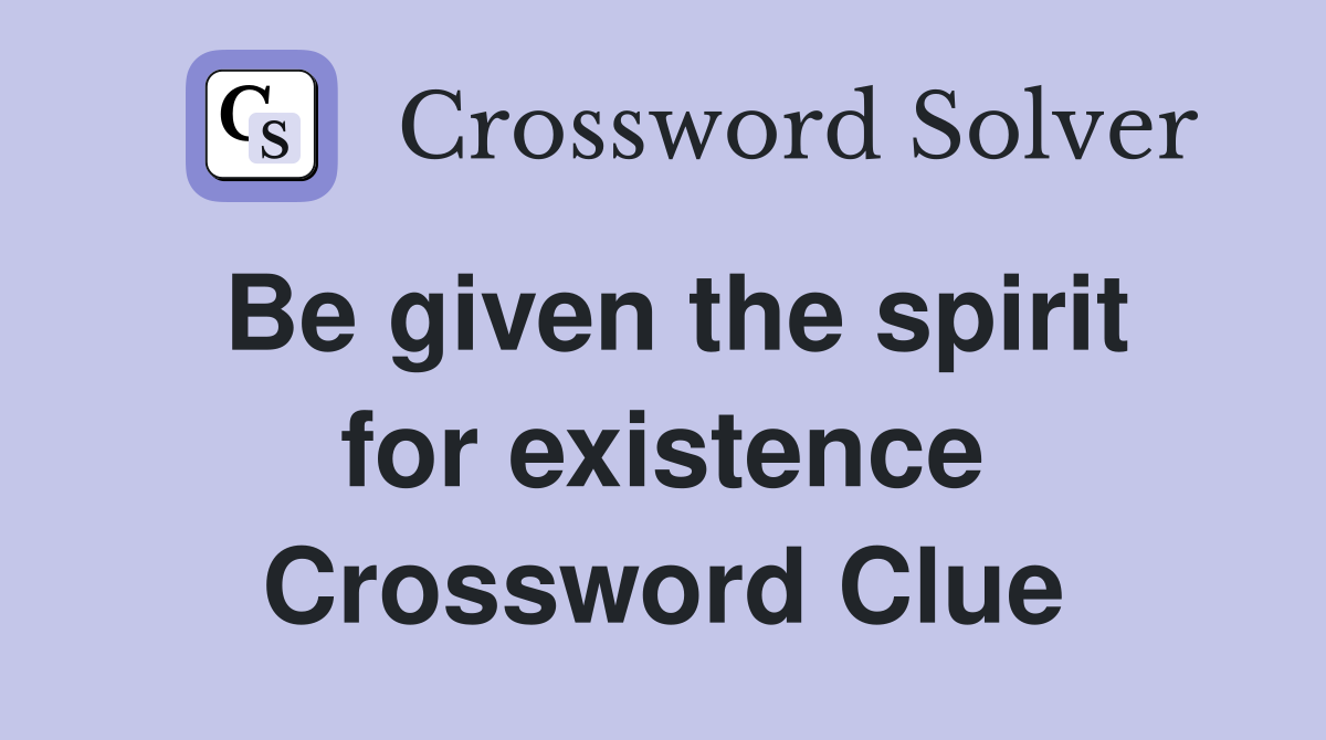 Be given the spirit for existence Crossword Clue