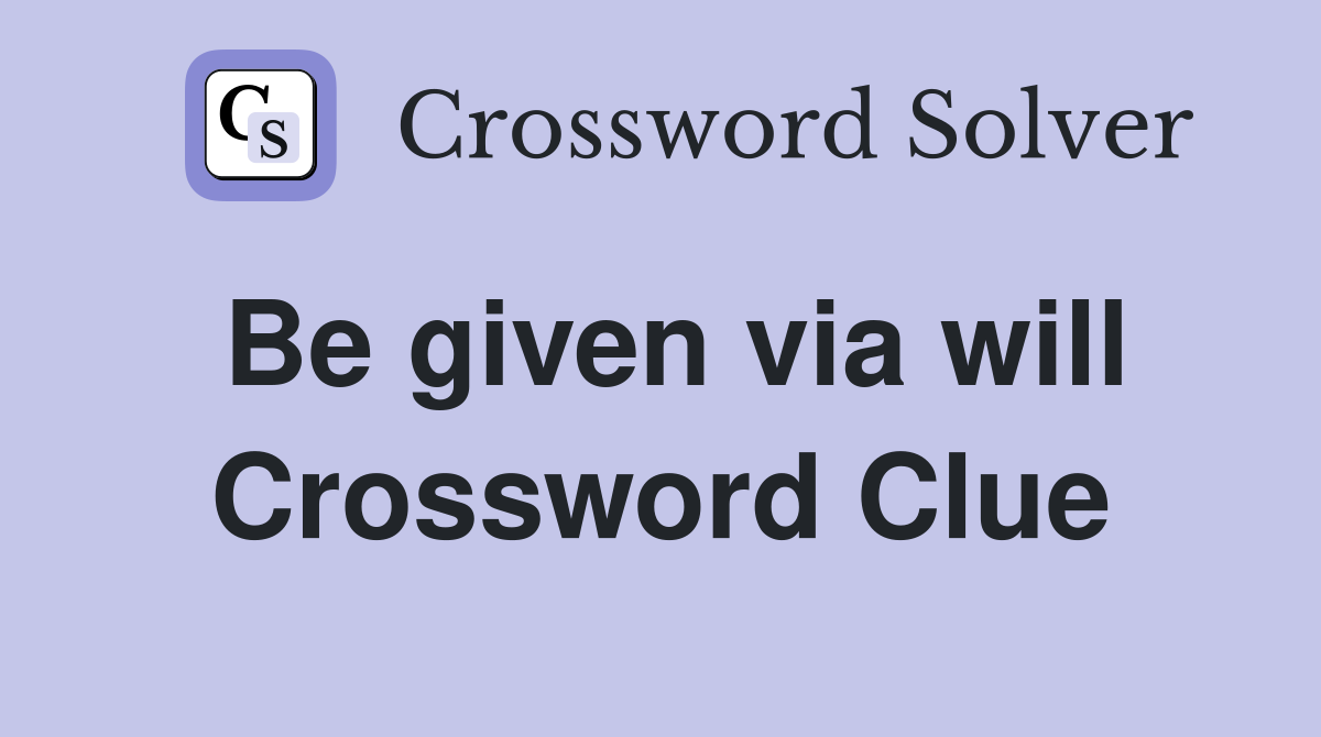 Be given via will Crossword Clue