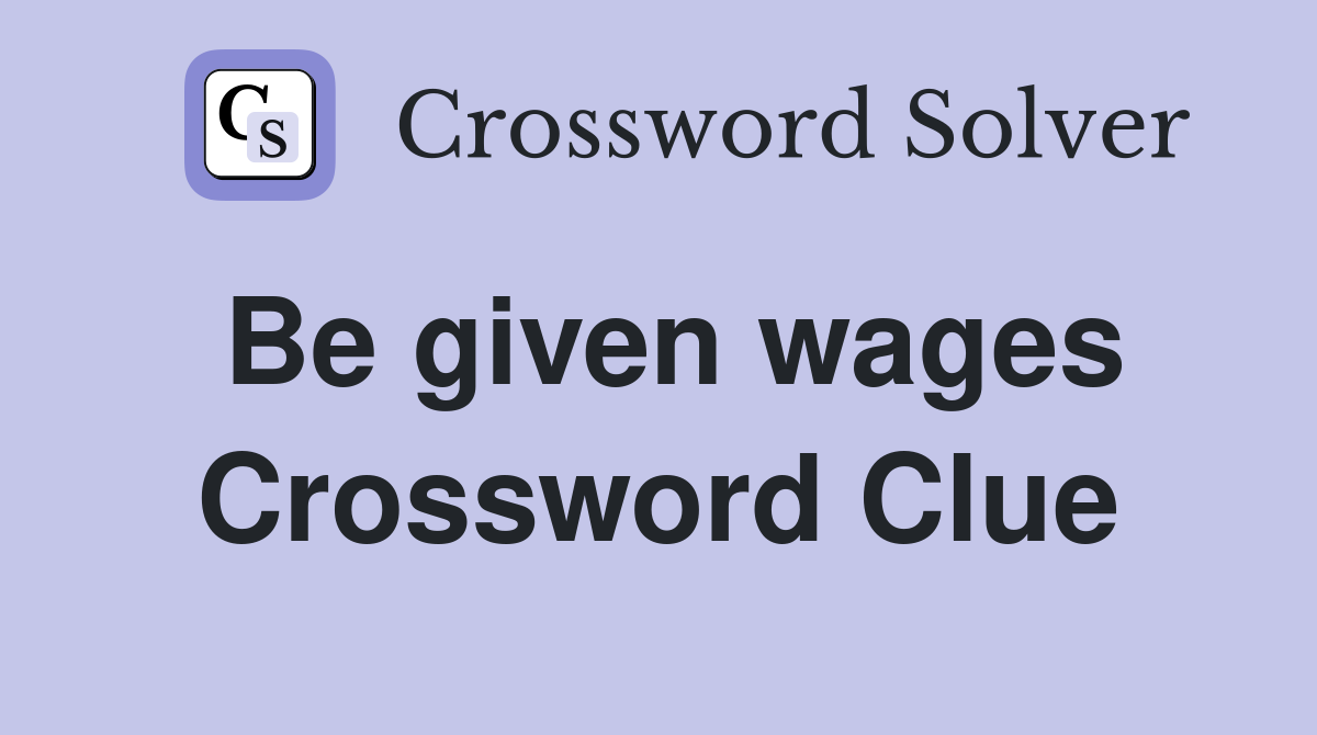 Be given wages Crossword Clue