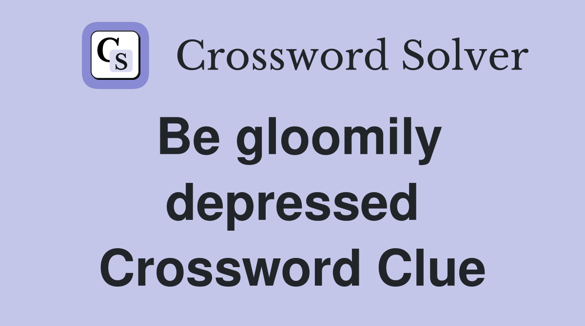 Be gloomily depressed Crossword Clue