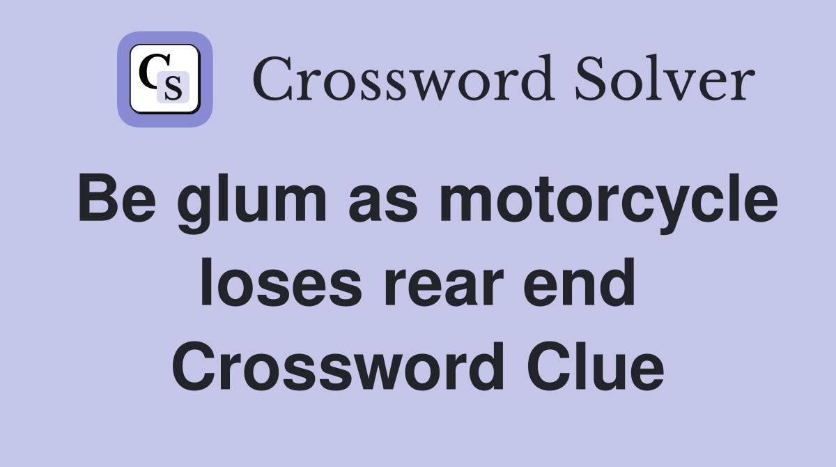 Be glum as motorcycle loses rear end Crossword Clue