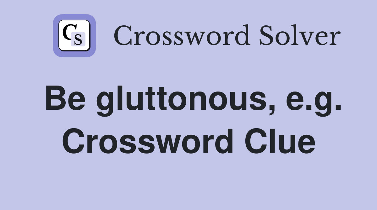 Be gluttonous, e.g. Crossword Clue