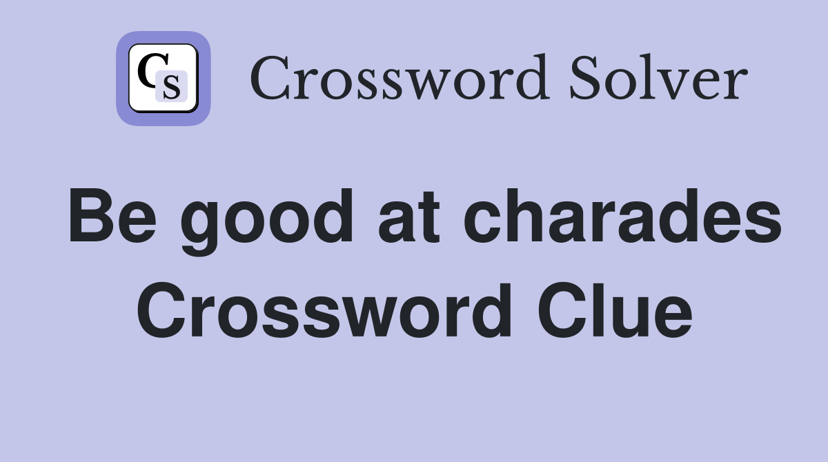 Be good at charades Crossword Clue
