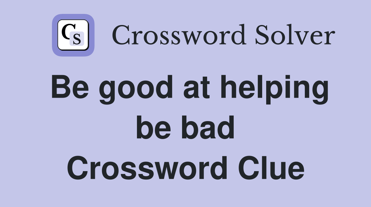 Be good at helping be bad Crossword Clue