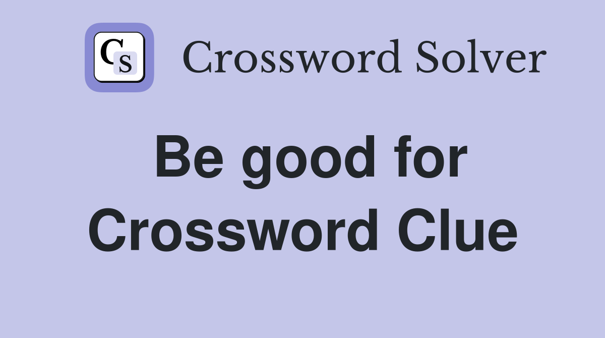 Be good for Crossword Clue