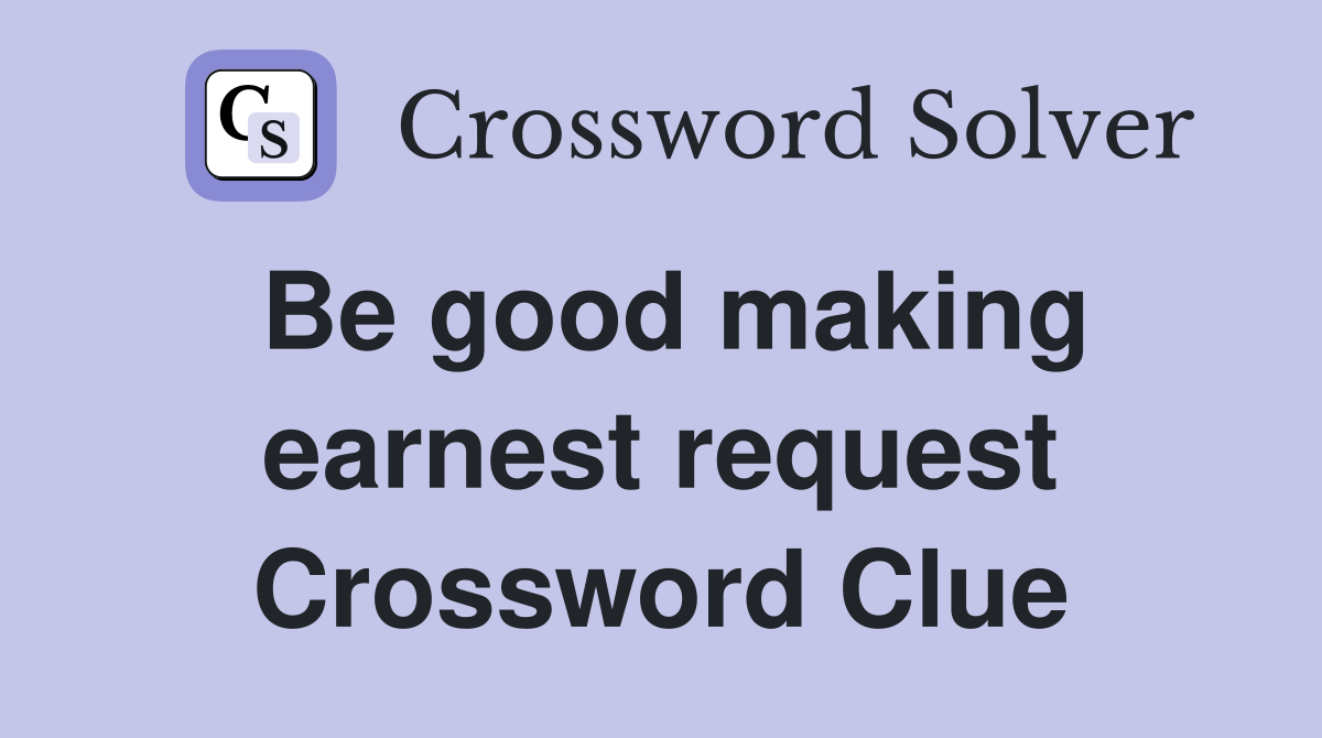 Be good making earnest request Crossword Clue