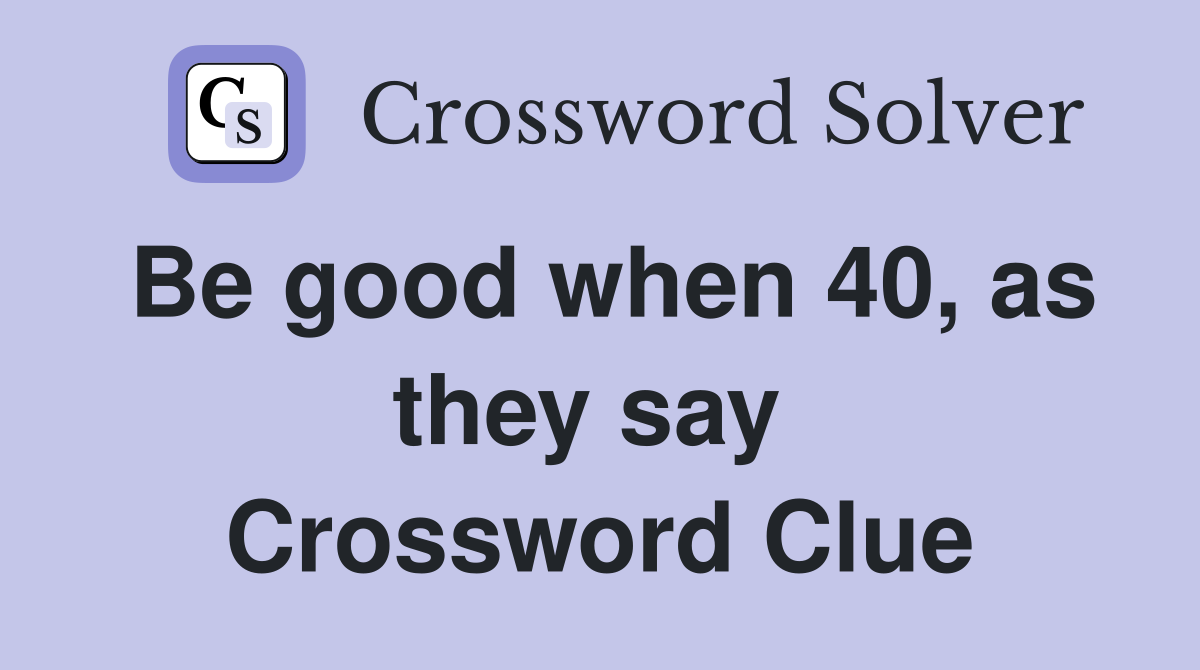 Be good when 40, as they say  Crossword Clue