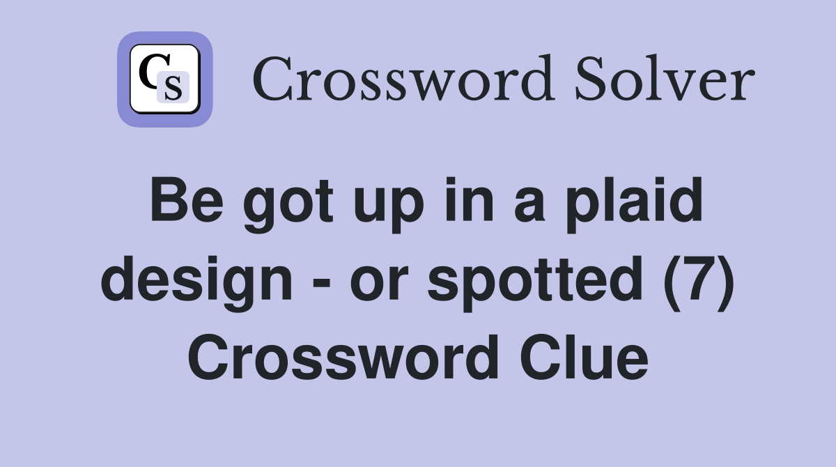 Be got up in a plaid design - or spotted (7) Crossword Clue