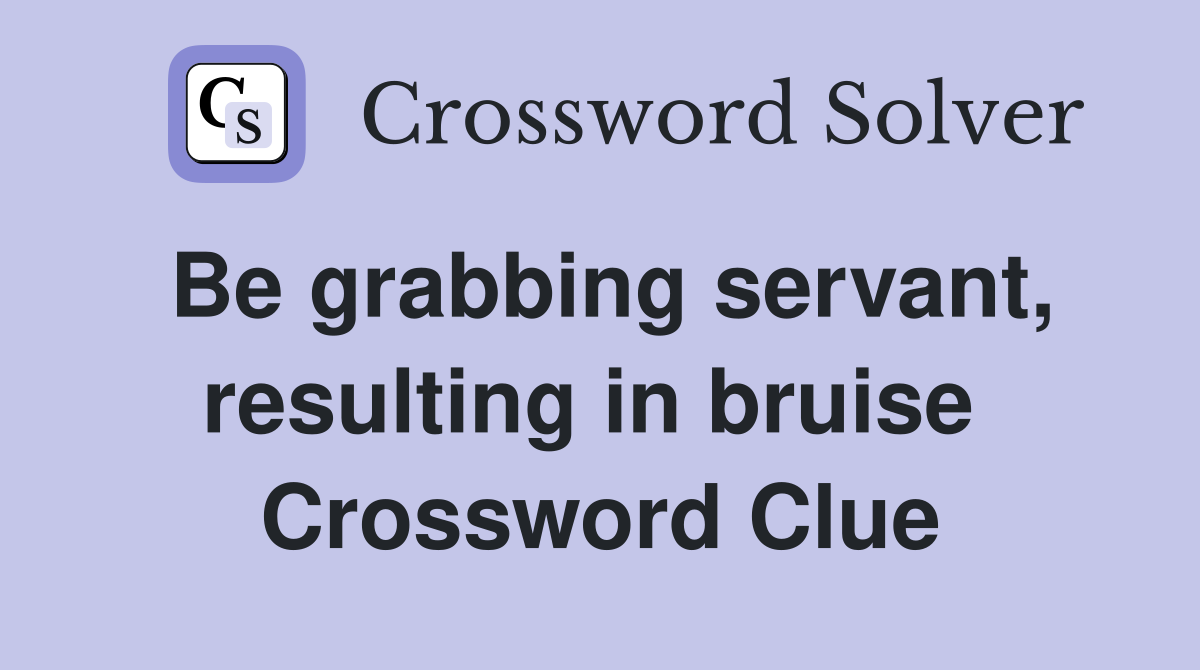 Be grabbing servant, resulting in bruise  Crossword Clue
