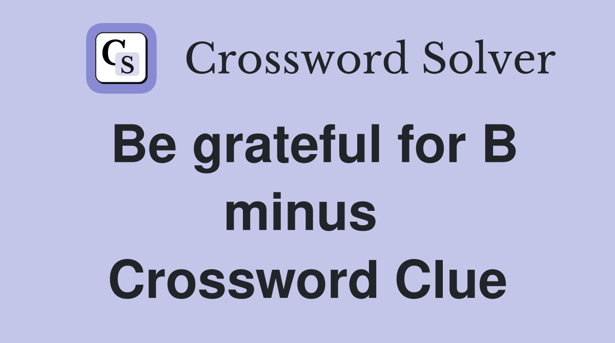 Be grateful for B minus  Crossword Clue