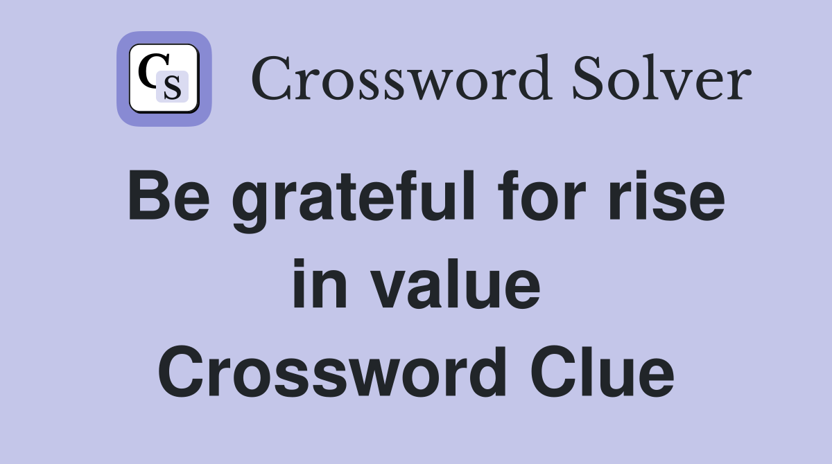Be grateful for rise in value Crossword Clue