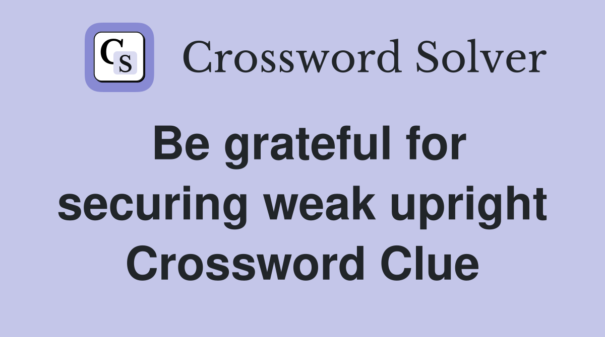 Be grateful for securing weak upright Crossword Clue