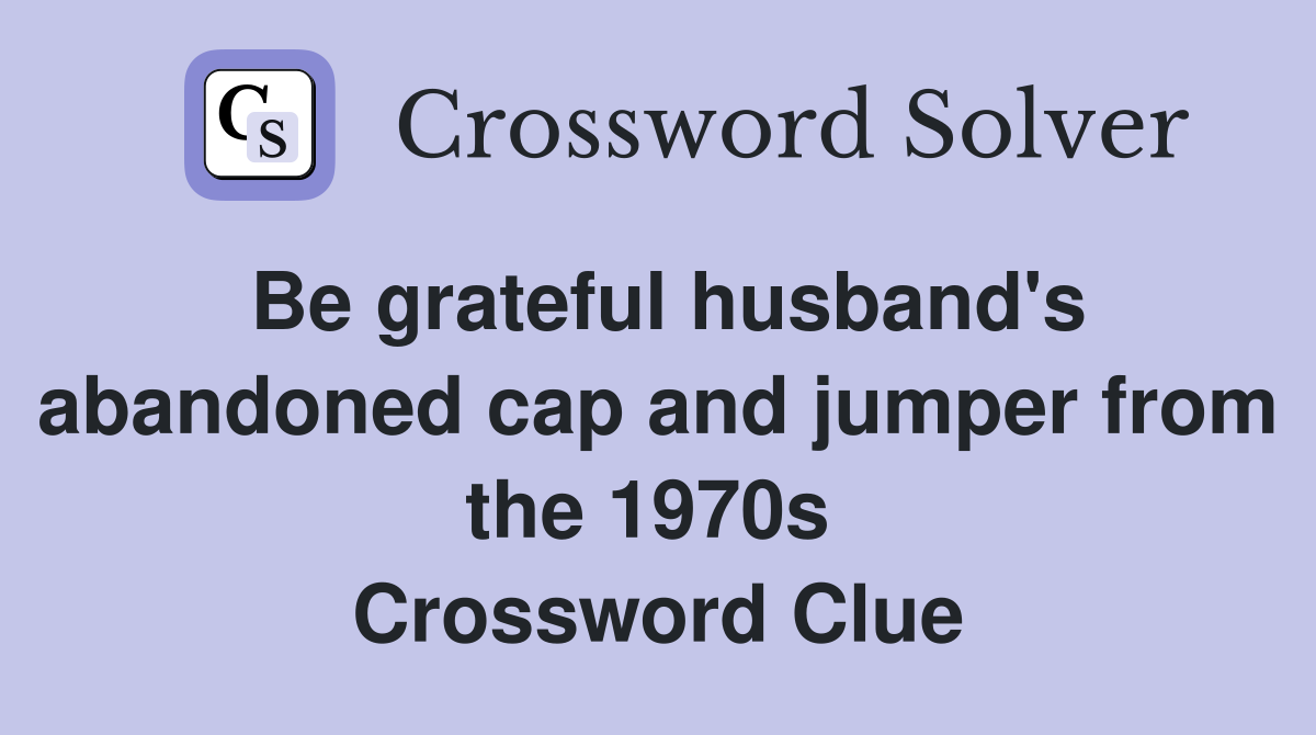 Be grateful husband's abandoned cap and jumper from the 1970s  Crossword Clue