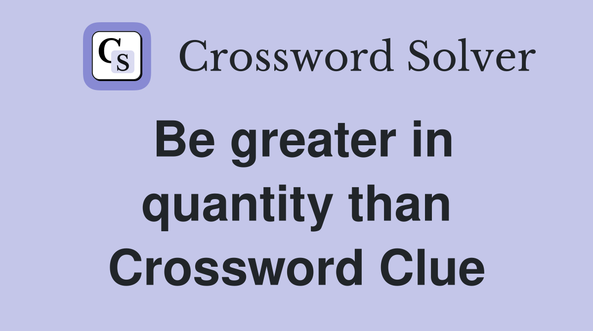 Be greater in quantity than Crossword Clue