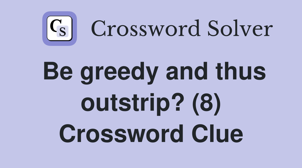 Be greedy and thus outstrip? (8) Crossword Clue