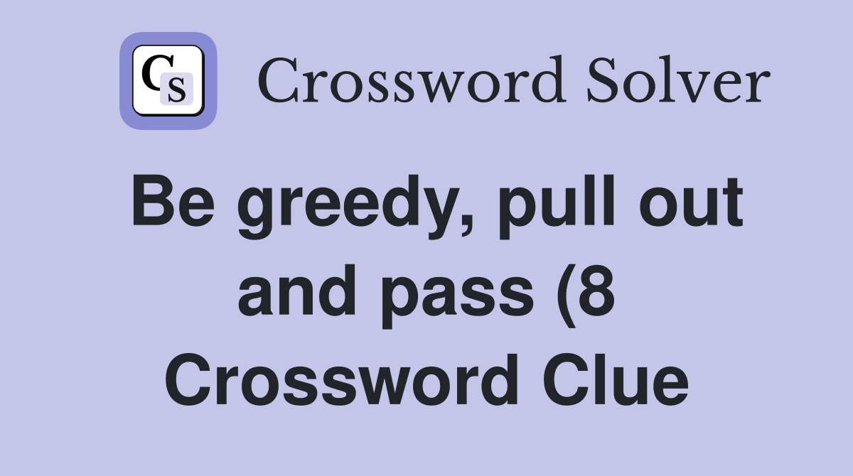 Be greedy pull out and pass (8) Crossword Clue Answers Crossword Be greedy pull out and pass (8) Crossword Clue Answers Crossword