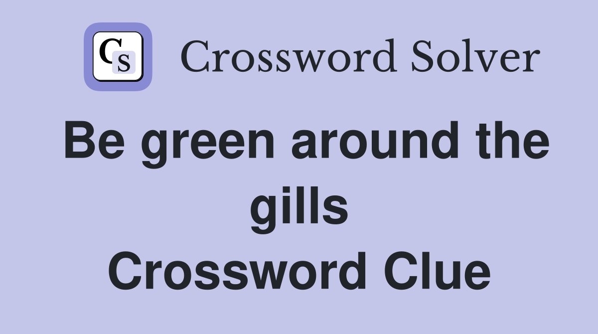 Be green around the gills Crossword Clue