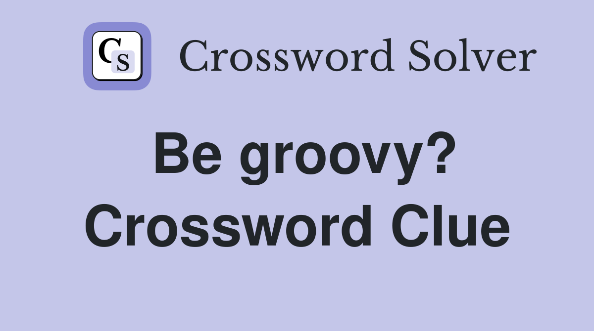 Be groovy? Crossword Clue