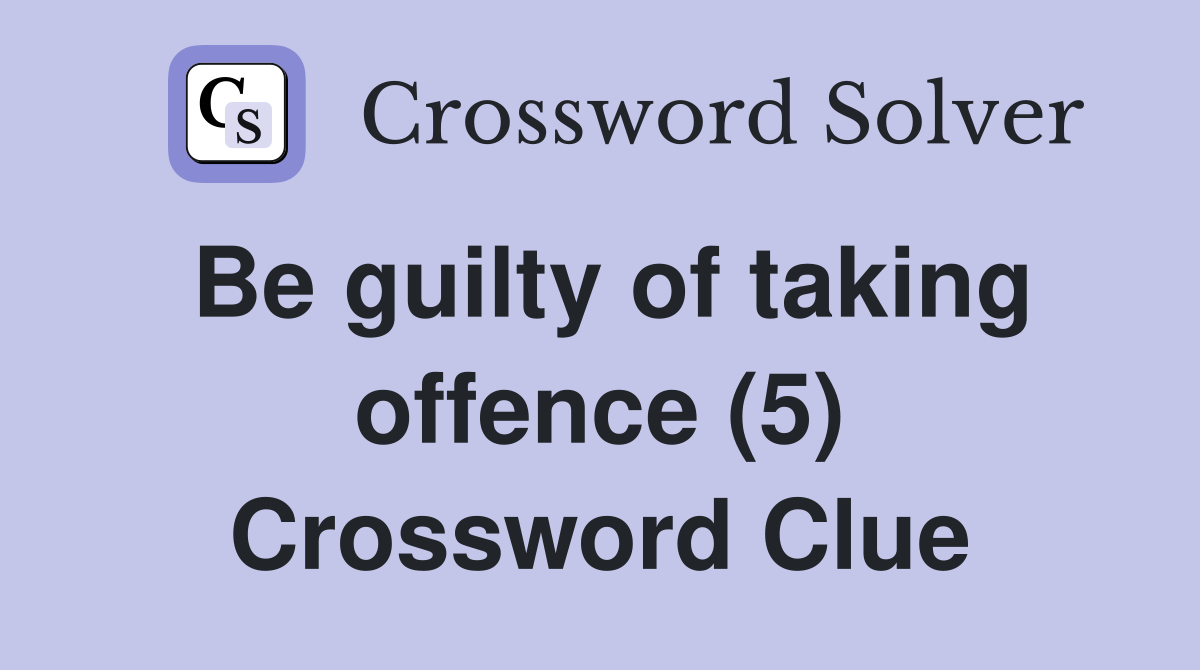 Be guilty of taking offence (5) Crossword Clue